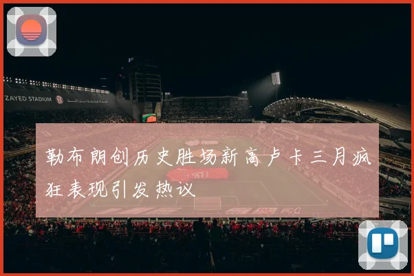 勒布朗创历史胜场新高卢卡三月疯狂表现引发热议
