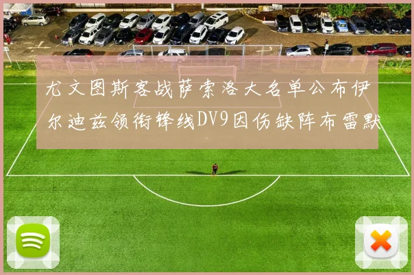 尤文图斯客战萨索洛大名单公布伊尔迪兹领衔锋线DV9因伤缺阵布雷默在列