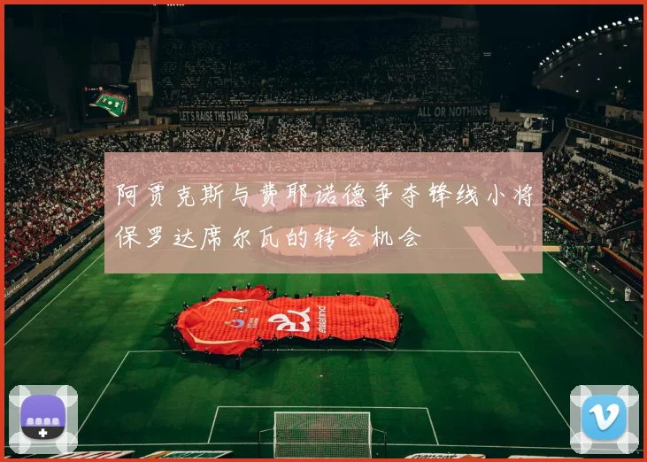 阿贾克斯与费耶诺德争夺锋线小将保罗达席尔瓦的转会机会