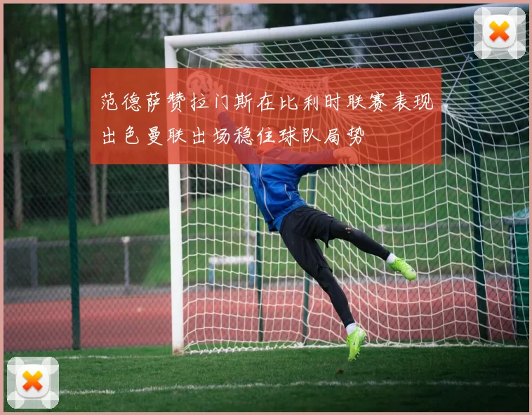 范德萨赞拉门斯在比利时联赛表现出色曼联出场稳住球队局势