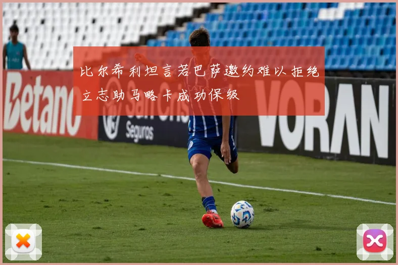 比尔希利坦言若巴萨邀约难以拒绝立志助马略卡成功保级